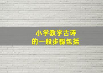 小学教学古诗的一般步骤包括