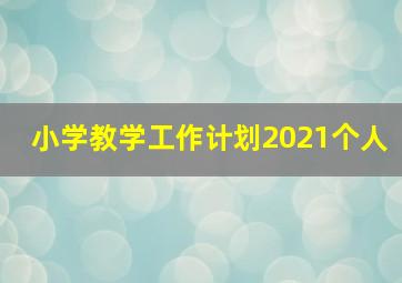 小学教学工作计划2021个人