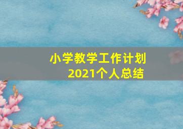 小学教学工作计划2021个人总结