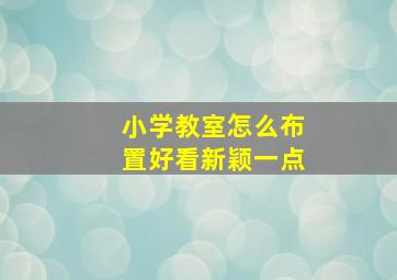 小学教室怎么布置好看新颖一点