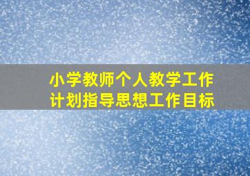 小学教师个人教学工作计划指导思想工作目标