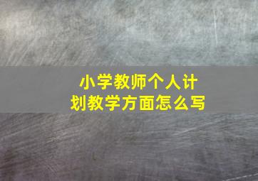 小学教师个人计划教学方面怎么写