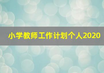 小学教师工作计划个人2020