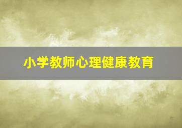 小学教师心理健康教育