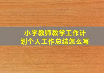 小学教师教学工作计划个人工作总结怎么写