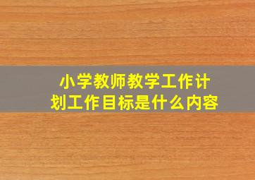 小学教师教学工作计划工作目标是什么内容