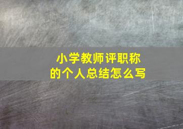 小学教师评职称的个人总结怎么写