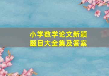 小学数学论文新颖题目大全集及答案