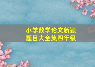 小学数学论文新颖题目大全集四年级