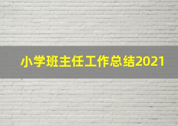 小学班主任工作总结2021