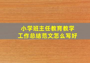 小学班主任教育教学工作总结范文怎么写好