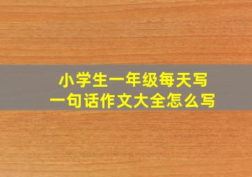 小学生一年级每天写一句话作文大全怎么写