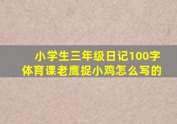 小学生三年级日记100字体育课老鹰捉小鸡怎么写的