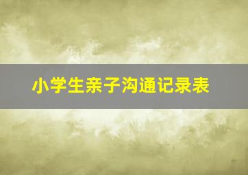 小学生亲子沟通记录表