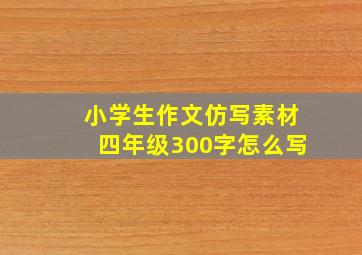 小学生作文仿写素材四年级300字怎么写