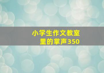 小学生作文教室里的掌声350