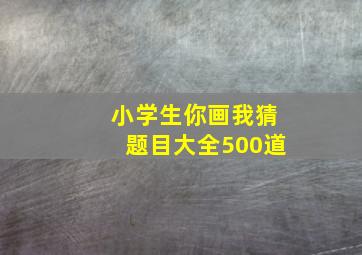 小学生你画我猜题目大全500道