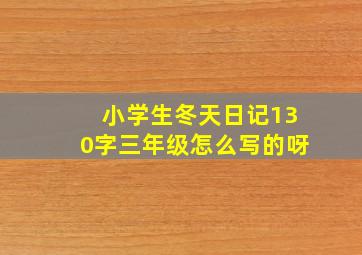 小学生冬天日记130字三年级怎么写的呀