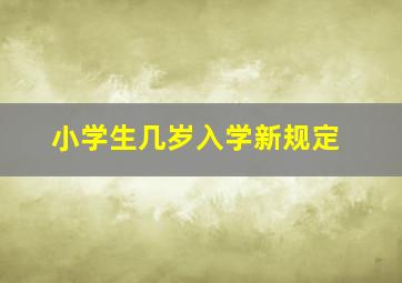 小学生几岁入学新规定