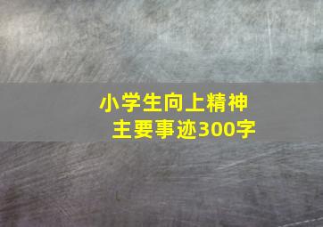 小学生向上精神主要事迹300字