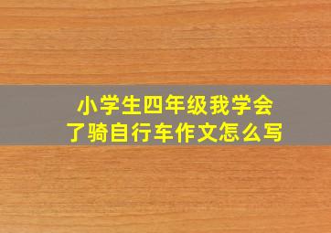 小学生四年级我学会了骑自行车作文怎么写