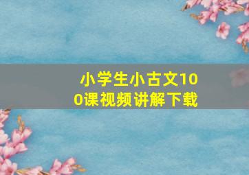 小学生小古文100课视频讲解下载