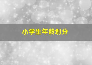 小学生年龄划分