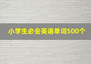 小学生必会英语单词500个