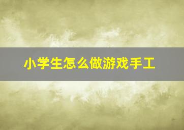 小学生怎么做游戏手工