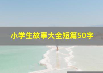 小学生故事大全短篇50字