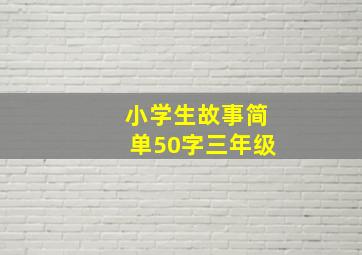 小学生故事简单50字三年级