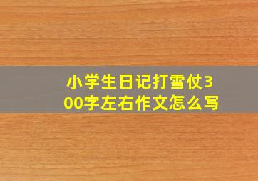 小学生日记打雪仗300字左右作文怎么写