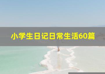 小学生日记日常生活60篇