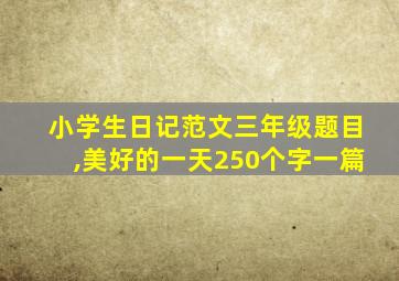 小学生日记范文三年级题目,美好的一天250个字一篇