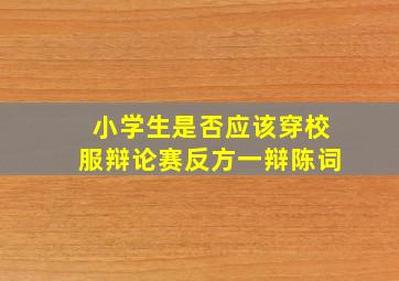 小学生是否应该穿校服辩论赛反方一辩陈词