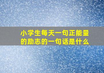 小学生每天一句正能量的励志的一句话是什么