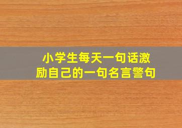 小学生每天一句话激励自己的一句名言警句