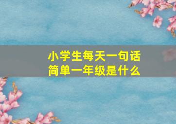 小学生每天一句话简单一年级是什么