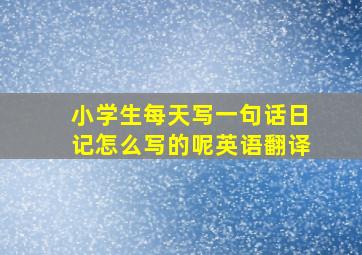 小学生每天写一句话日记怎么写的呢英语翻译