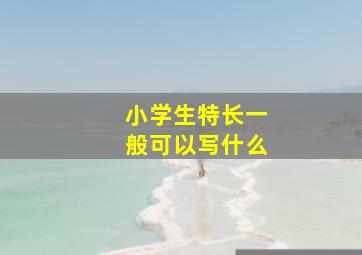 小学生特长一般可以写什么