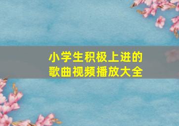 小学生积极上进的歌曲视频播放大全