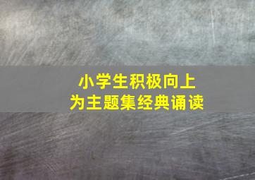 小学生积极向上为主题集经典诵读