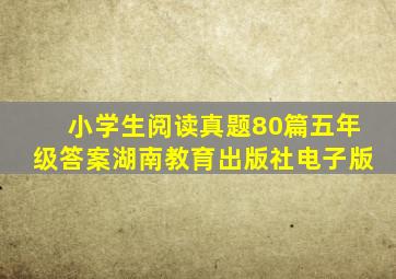 小学生阅读真题80篇五年级答案湖南教育出版社电子版