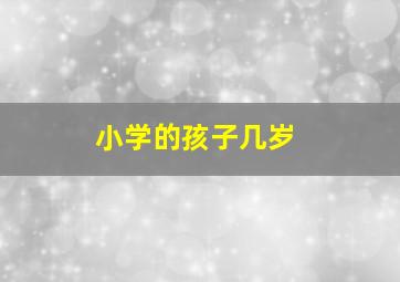 小学的孩子几岁