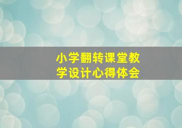 小学翻转课堂教学设计心得体会