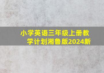 小学英语三年级上册教学计划湘鲁版2024新