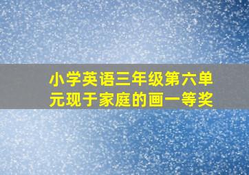 小学英语三年级第六单元现于家庭的画一等奖