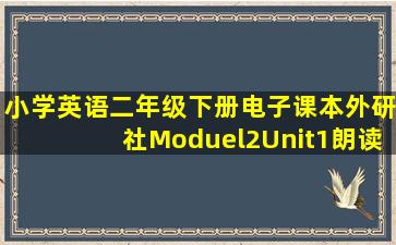 小学英语二年级下册电子课本外研社Moduel2Unit1朗读