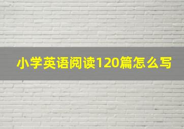 小学英语阅读120篇怎么写