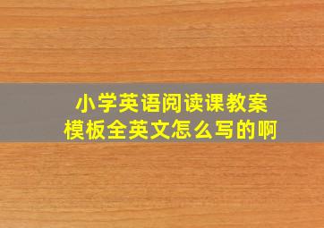 小学英语阅读课教案模板全英文怎么写的啊